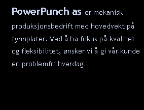 Tekstboks: PowerPunch as er mekanisk produksjonsbedrift med hovedvekt på tynnplater. Ved å ha fokus på kvalitet og fleksibilitet, ønsker vi å gi vår kunde en problemfri hverdag. 
